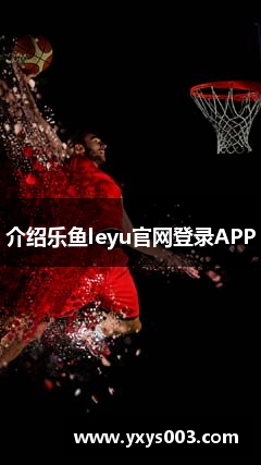 介绍乐鱼leyu官网登录APP